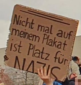Demoplakat: "Nicht mal auf meinem Plakat ist Platz für Nazis" Das letzte Wort, "Nazis", ist abgeschnitten und passt nicht mehr ganz auf das Plakat.