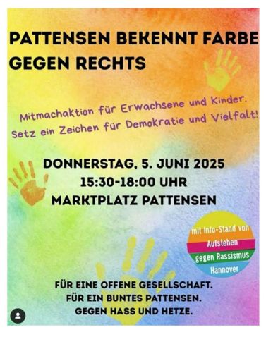 Infoplakat für die Aktion in Pattensen: "Pattensen bekennt Farbe gegen Rechts." "Mitmachaktion für Erwachsene und Kinder. Setz ein Zeichen für Demokratie und Vielfalt!" "Für eine offene Gesellschaft. Für ein buntes Pattensen. Gegen Hass und Hetze." "mit Info-Stand von Aufstehen gegen Rassismus Hannover"