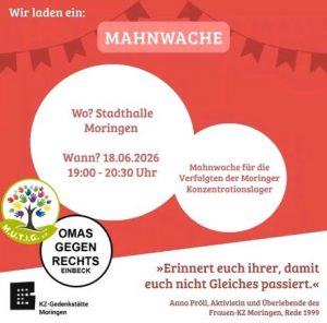 Einladung der KZ-Gedenkstätte Moringen zur Mahnwache. Wo? Stadthalle Moringen Wann? 18.06.2026, 19.00 - 20.30 Uhr Mahnwache für die Verfolgten der Moringer Konzentrationslager "Erinnert euch ihrer, damit euch nicht Gleiches passiert." Anna Pröll, Aktivistin und Überlebende des Frauen-KZ Moringen, Rede 1999